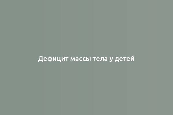 Дефицит массы тела у детей