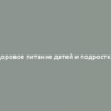 Здоровое питание детей и подростков