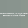 Вспомогательные репродуктивные технологии: какие бывают