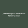 Для чего нужна позитивная психотерапия?