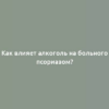 Как влияет алкоголь на больного псориазом?