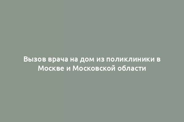 Вызов врача на дом из поликлиники в Москве и Московской области