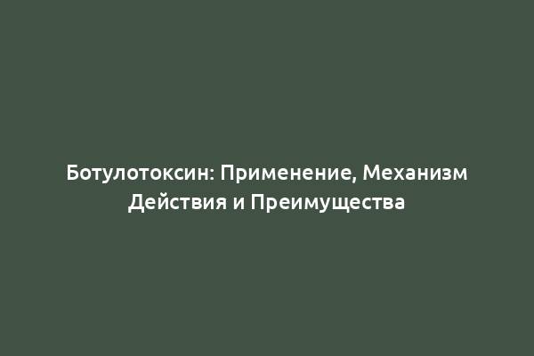 Ботулотоксин: Применение, Механизм Действия и Преимущества