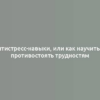 Антистресс-навыки, или как научиться противостоять трудностям