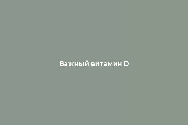 Важный витамин D