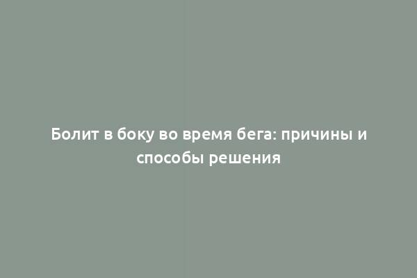 Болит в боку во время бега: причины и способы решения