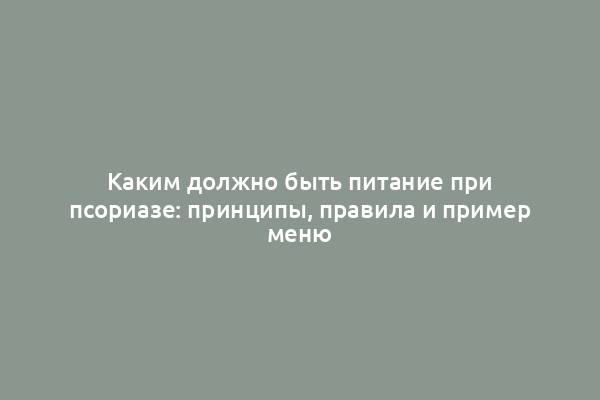 Каким должно быть питание при псориазе: принципы, правила и пример меню