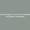 Детский хирург: кто это, что смотрит и что делает на приеме