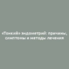 «Тонкий» эндометрий: причины, симптомы и методы лечения