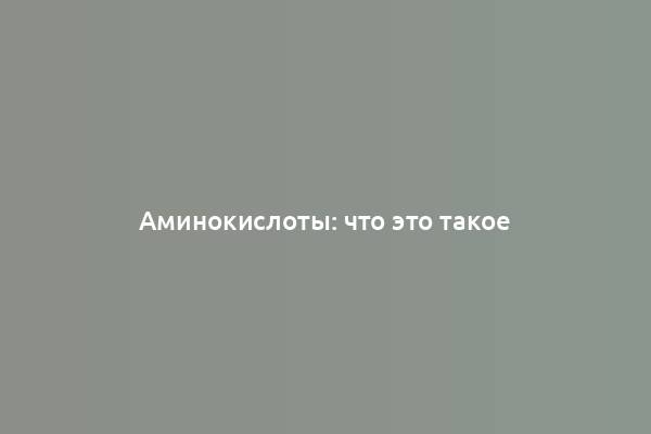 Аминокислоты: что это такое