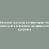 Женские гормоны в менопаузе: что важно знать о влиянии на организм и здоровье