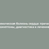 Ишемическая болезнь сердца: причины, симптомы, диагностика и лечение