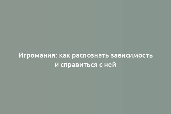 Игромания: как распознать зависимость и справиться с ней