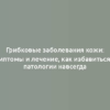 Грибковые заболевания кожи: симптомы и лечение, как избавиться от патологии навсегда