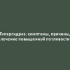 Гипергидроз: симптомы, причины, лечение повышенной потливости