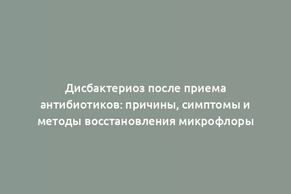 Дисбактериоз после приема антибиотиков: причины, симптомы и методы восстановления микрофлоры