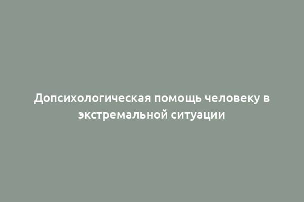 Допсихологическая помощь человеку в экстремальной ситуации