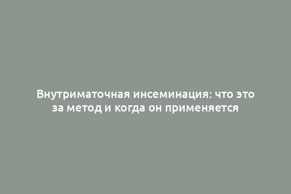 Внутриматочная инсеминация: что это за метод и когда он применяется