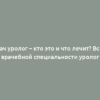 Врач уролог – кто это и что лечит? Все о врачебной специальности уролог