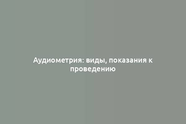 Аудиометрия: виды, показания к проведению