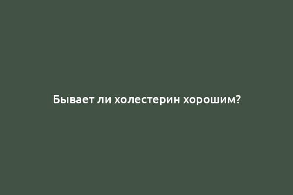 Бывает ли холестерин хорошим?