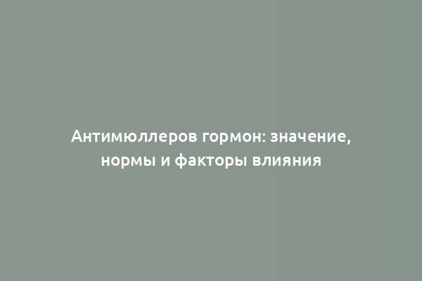 Антимюллеров гормон: значение, нормы и факторы влияния