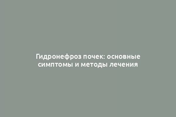 Гидронефроз почек: основные симптомы и методы лечения