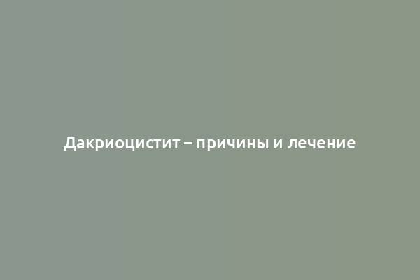 Дакриоцистит – причины и лечение