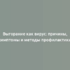 Выгорание как вирус: причины, симптомы и методы профилактики