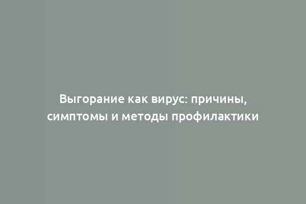 Выгорание как вирус: причины, симптомы и методы профилактики