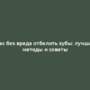 Как без вреда отбелить зубы: лучшие методы и советы