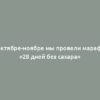 В октябре-ноябре мы провели марафон «28 дней без сахара»