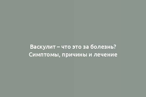 Васкулит – что это за болезнь? Симптомы, причины и лечение