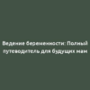 Ведение беременности: Полный путеводитель для будущих мам