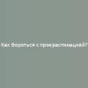 Как бороться с прокрастинацией?