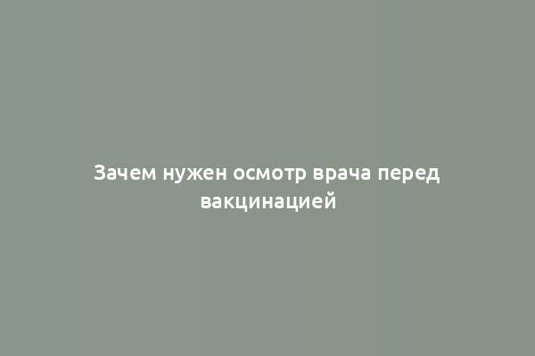 Зачем нужен осмотр врача перед вакцинацией