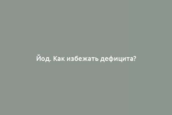 Йод. Как избежать дефицита?