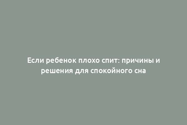 Если ребенок плохо спит: причины и решения для спокойного сна