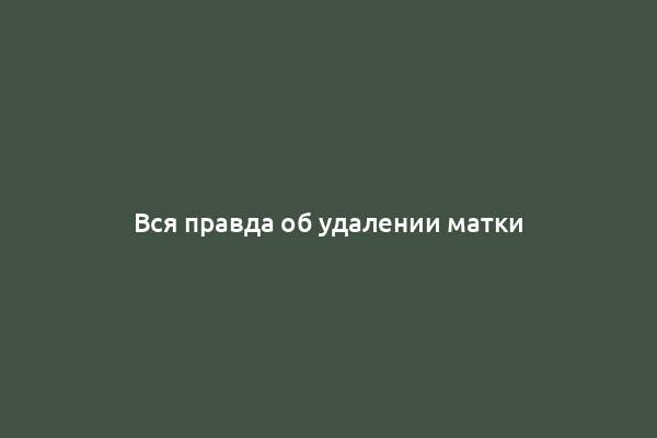 Вся правда об удалении матки