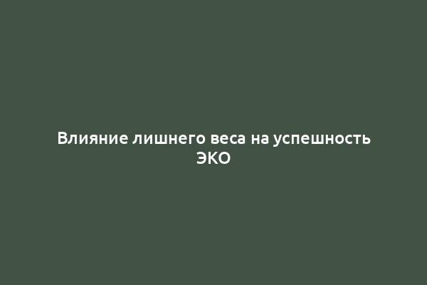 Влияние лишнего веса на успешность ЭКО