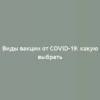 Виды вакцин от COVID-19: какую выбрать