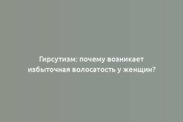 Гирсутизм: почему возникает избыточная волосатость у женщин?