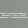 Главное когнитивное искажение — уверенность в том, что мы не подвержены когнитивным искажениям