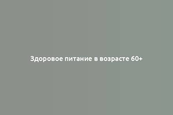 Здоровое питание в возрасте 60+