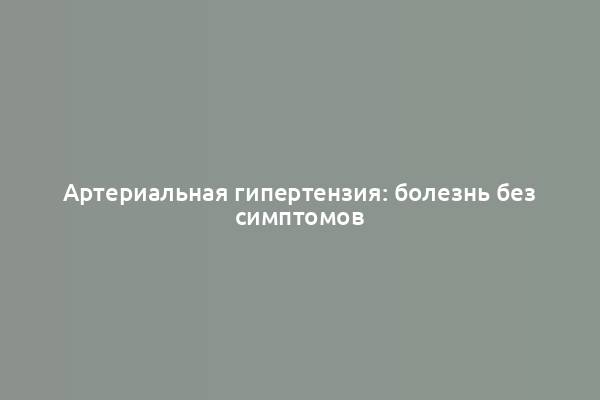 Артериальная гипертензия: болезнь без симптомов