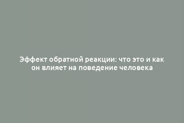 Эффект обратной реакции: что это и как он влияет на поведение человека