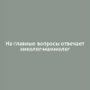 На главные вопросы отвечает онколог-маммолог