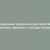 Социальное тревожное расстройство: признаки, причины и методы лечения