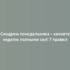 Синдром понедельника – начните неделю полными сил! 7 правил