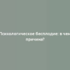 Психологическое бесплодие: в чем причина?